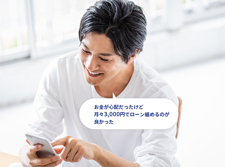 お金が心配だったけど月々3000円でローンを組めるのが良かった